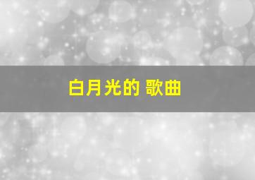 白月光的 歌曲